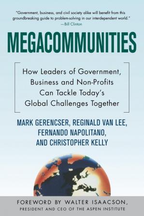 Megacommunities: How Leaders of Government Business and Non-Profits Can Tackle Today's Global Challenges Together