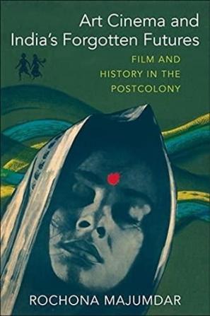 Art Cinema and India's Forgotten Futures: Film And History In The Postcolony