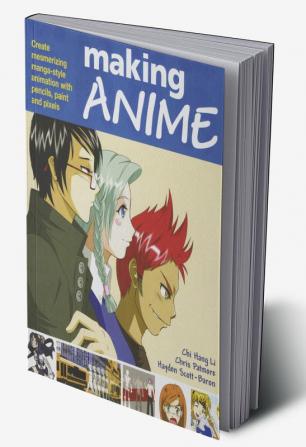 Making Anime: Create mesmerising manga-style animation with pencils paint and pixels