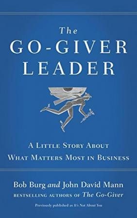 The Go-Giver Leader A Little Story About What Matters Most in Business