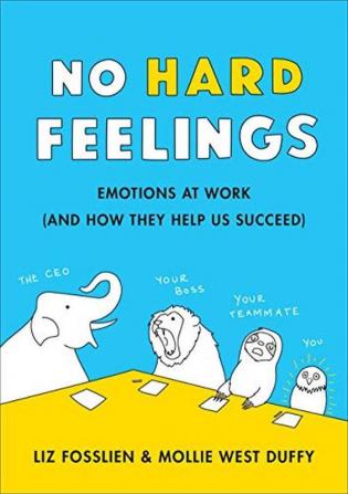 No Hard Feelings Emotions at Work and How They Help Us Succeed