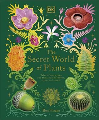 The Secret World of Plants: Tales of More Than 100 Remarkable Flowers Trees and Seeds