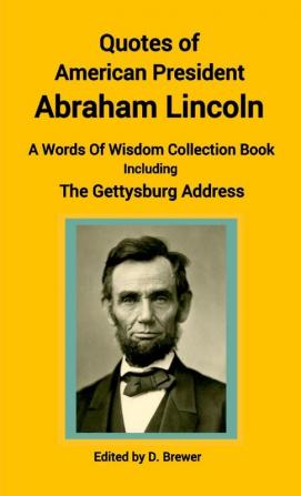 Quotes of American President Abraham Lincoln A Words of Wisdom Collection Book Including The Gettysburg Address