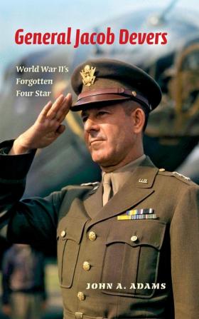 General Jacob Devers: World War II's Forgotten Four Star