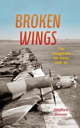 Broken Wings: The Hungarian Air Force 1918-45