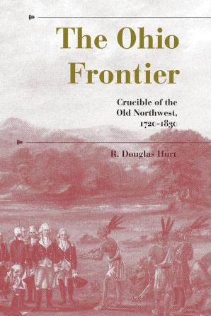 The Ohio Frontier: Crucible of the Old Northwest 1720–1830 (A History of the Trans-Appalachian Frontier)