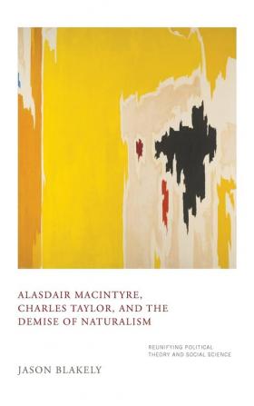 Alasdair MacIntyre Charles Taylor and the Demise of Naturalism: Reunifying Political Theory and Social Science