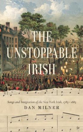 The Unstoppable Irish: Songs and Integration of the New York Irish 1783–1883