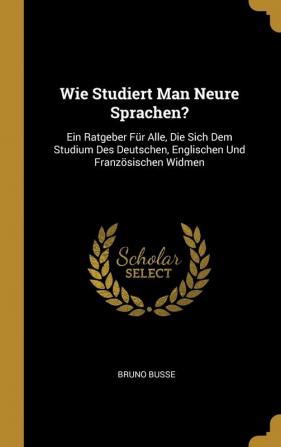 Wie Studiert Man Neure Sprachen?: Ein Ratgeber Für Alle Die Sich Dem Studium Des Deutschen Englischen Und Französischen Widmen