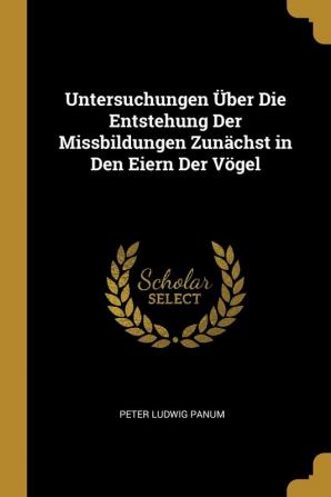 Untersuchungen Über Die Entstehung Der Missbildungen Zunächst in Den Eiern Der Vögel