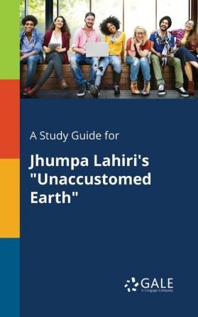 A A Study Guide for Jhumpa Lahiri's "Unaccustomed Earth" Study Guide for Jhumpa Lahiri's "Unaccustomed Earth"