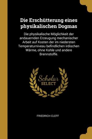 Die Erschtterung Eines Physikalischen Dogmas: Die Physikalische Mglichkeit Der Andauernden Erzeugung Mechanischer Arbeit Auf Kosten Der Im ... Wrme Ohne Kohle Und Andere Brennstoffe.