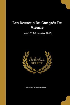 Les Dessous Du Congrés De Vienne: Juin 1814-4 Janvier 1815