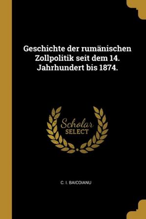 Geschichte der rumänischen Zollpolitik seit dem 14. Jahrhundert bis 1874.