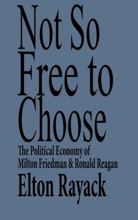 Not So Free to Choose: The Political Economy of Milton Friedman and Ronald Reagan