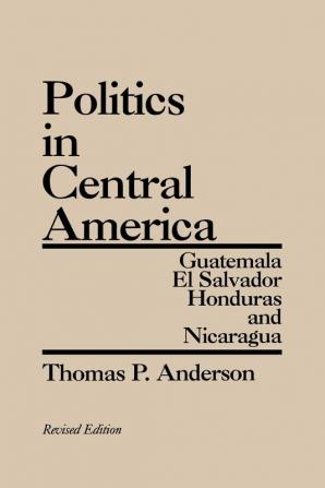 Politics in Central America: Guatemala El Salvador Honduras and Nicaragua 2nd Edition