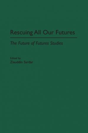 Rescuing All Our Futures: The Future of Futures Studies (Praeger Studies on the 21st Century)