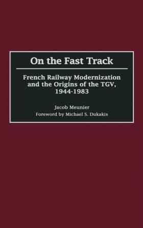 On the Fast Track: French Railway Modernization and the Origins of the TGV 1944-1983