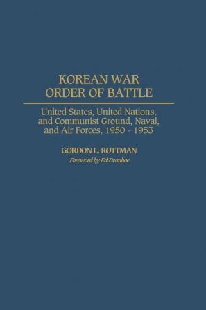 Korean War Order of Battle: United States United Nations and Communist Ground Naval and Air Forces 1950-1953