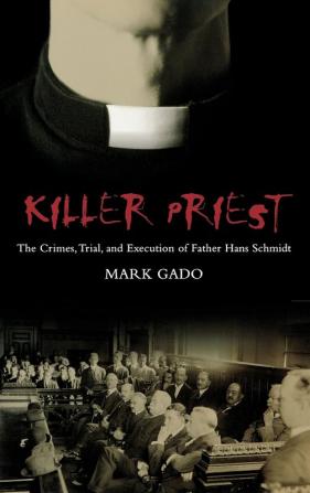 Killer Priest: The Crimes Trial and Execution of Father Hans Schmidt (Crime Media And Popular Culture)