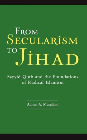 From Secularism to Jihad: Sayyid Qutb and the Foundations of Radical Islamism