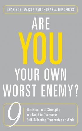 Are You Your Own Worst Enemy: The Nine Inner Strengths You Need to Overcome Self Defeating Tendencies at Work