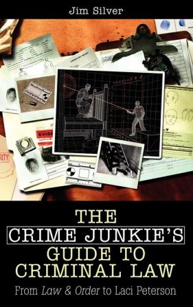 The Crime Junkie's Guide to Criminal Law: From Law & Order to Laci Peterson