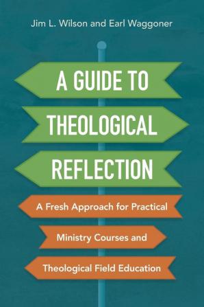 A Guide to Theological Reflection: A Fresh Approach for Practical Ministry Courses and Theological Field Education