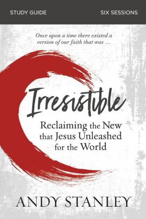 Irresistible Bible Study Guide: Reclaiming the New That Jesus Unleashed for the World