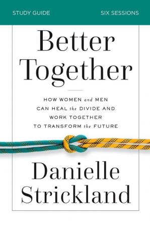 Better Together Bible Study Guide: How Women and Men Can Heal the Divide and Work Together to Transform the Future