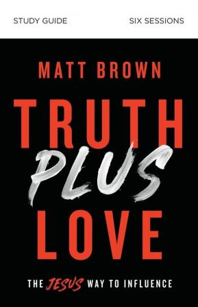 Truth Plus Love Bible Study Guide: The Jesus Way to Influence