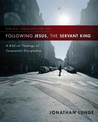 Following Jesus the Servant King: A Biblical Theology of Covenantal Discipleship (Biblical Theology for Life)