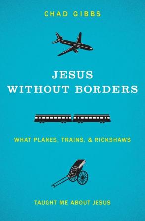 Jesus without Borders: What Planes Trains and Rickshaws Taught Me about Jesus