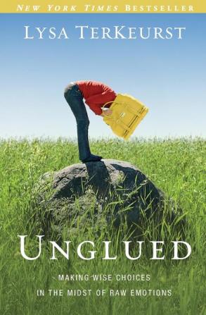 Unglued: Making Wise Choices in the Midst of Raw Emotions