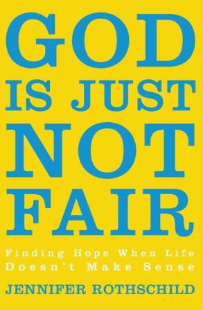 God Is Just Not Fair: Finding Hope When Life Doesn’t Make Sense