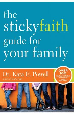 The Sticky Faith Guide for Your Family: Over 100 Practical and Tested Ideas to Build Lasting Faith in Kids