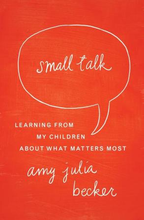 Small Talk: Learning From My Children About What Matters Most