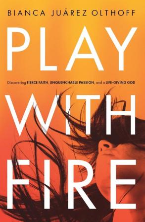 Play with Fire: Discovering Fierce Faith Unquenchable Passion and a Life-Giving God