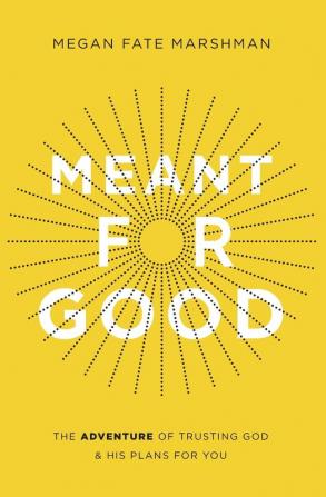 Meant for Good: The Adventure of Trusting God and His Plans for You