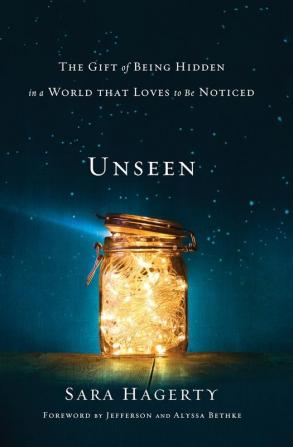 Unseen: The Gift of Being Hidden in a World That Loves to Be Noticed