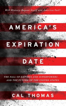 America's Expiration Date: The Fall of Empires and Superpowers . . . and the Future of the United States