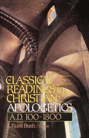 Classical Readings in Christian Apologetics: A.D. 100-1800