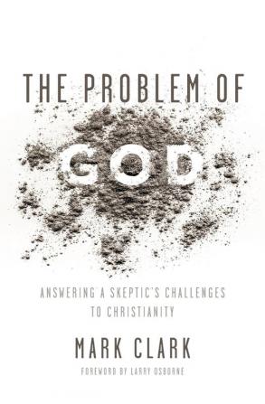 The Problem of God: Answering a Skeptic’s Challenges to Christianity