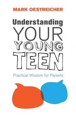 Understanding Your Young Teen: Practical Wisdom for Parents