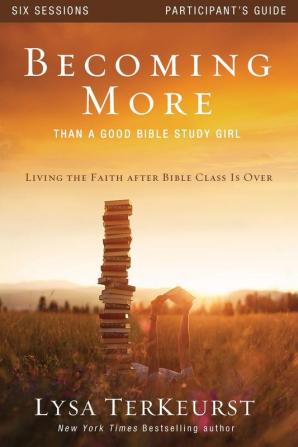 Becoming More Than a Good Bible Study Girl Participant's Guide: Living the Faith after Bible Class Is Over