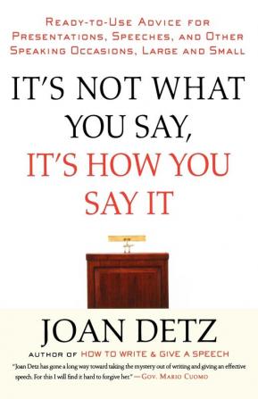 It's Not What You Say It's How You Say It: Ready-to-Use Advice for Presentations Speeches and Other Speaking Occasions Large and Small