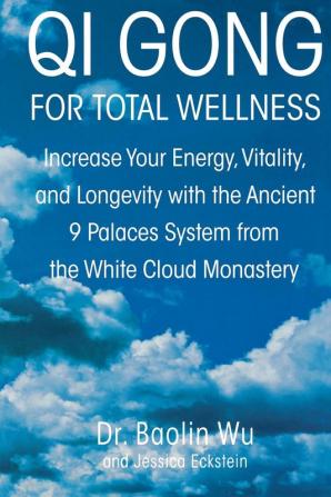 QI Gong for Total Wellness: Increase Your Energy Vitality and Longevity with the Ancient 9 Palaces System from the White Cloud Monastery