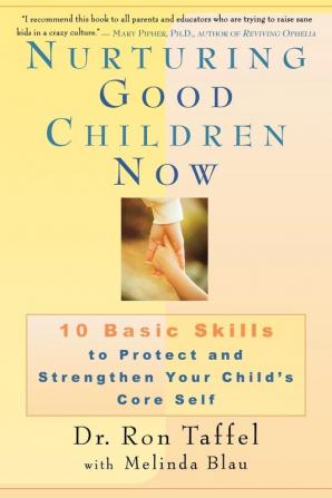 Nurturing Good Children Now: 10 Basic Skills to Protect and Strengthen Your Child's Core Self