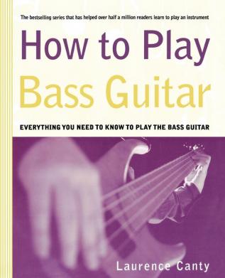 How to Play Bass Guitar: Everything You Need to Know to Play the Bass Guitar