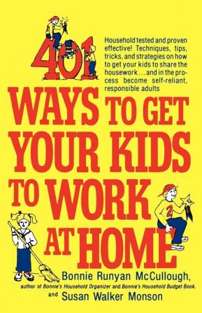 401 Ways to Get Your Kids to Work at Home: Household tested and proven effective! Techniques tips tricks and strategies on how to get your kids to ... become self-reliant responsible adults